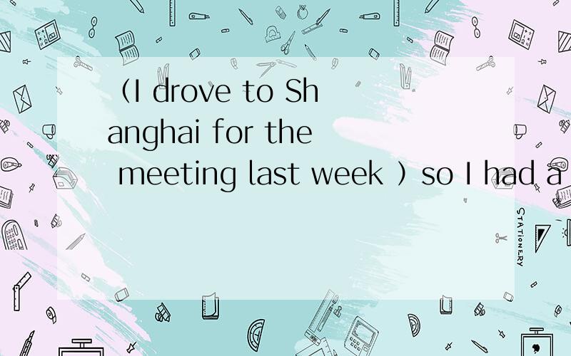 （I drove to Shanghai for the meeting last week ）so I had a few days off (括号中的内容部分提问)我写在下面了:Is that the reason ( )you ( )a few days off .