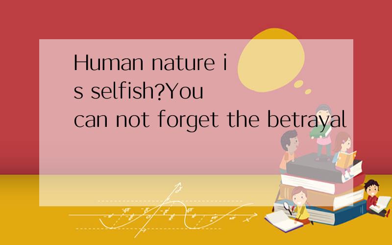 Human nature is selfish?You can not forget the betrayal