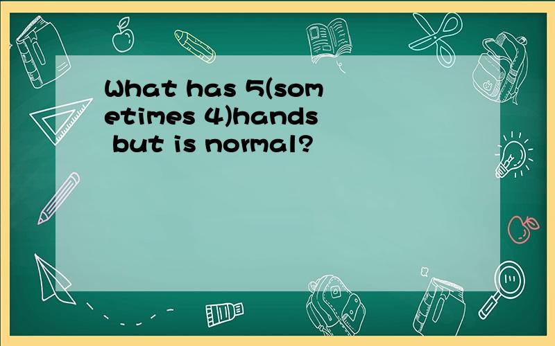 What has 5(sometimes 4)hands but is normal?