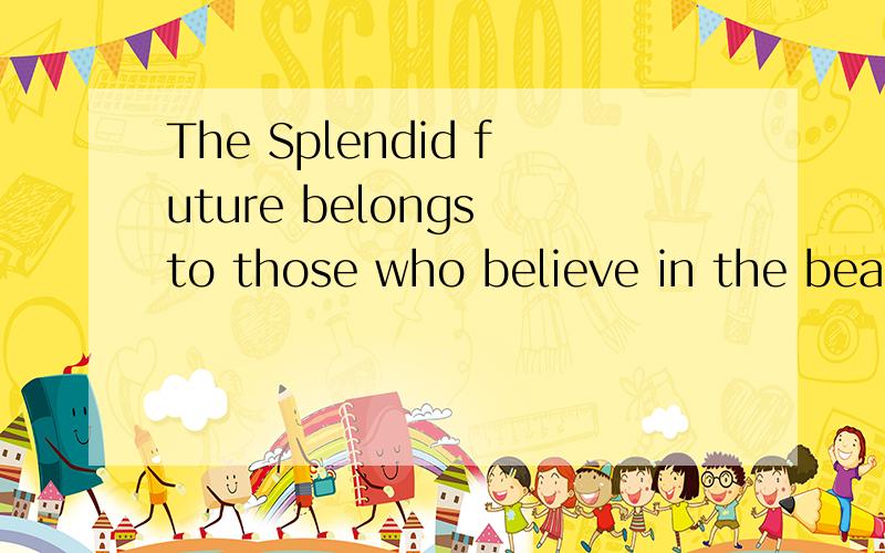 The Splendid future belongs to those who believe in the beauty of their