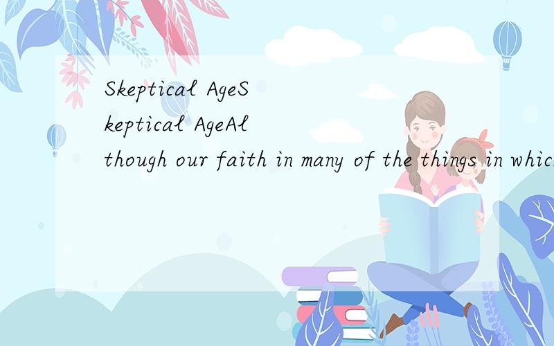 Skeptical AgeSkeptical AgeAlthough our faith in many of the things in which our forefathers fervently believed has weakened,our confidence in the curative properties of the bottle of medicine remains the same as theirs．This modern faith in medicine