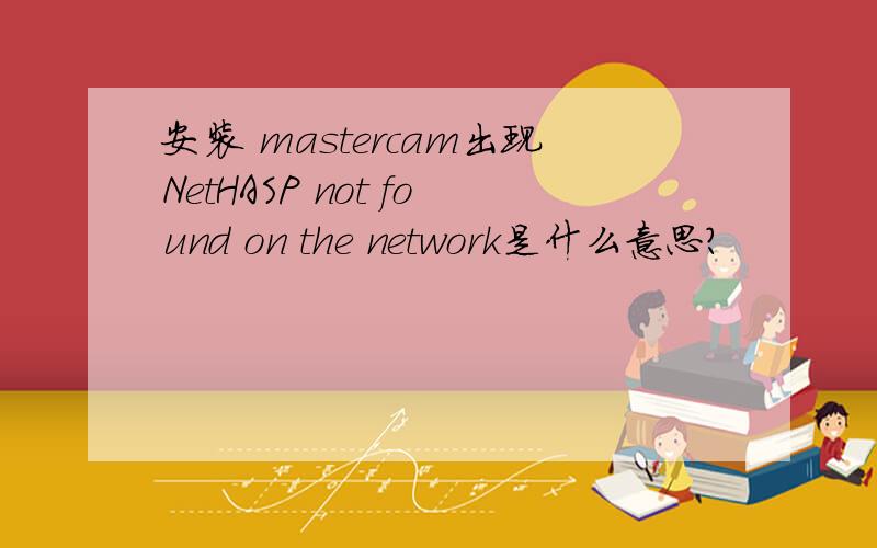 安装 mastercam出现NetHASP not found on the network是什么意思?