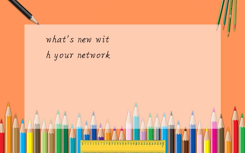 what's new with your network