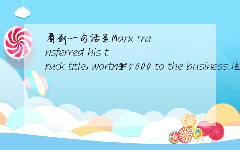 看到一句话是Mark transferred his truck title,worth￥5000 to the business.这里truck title是什么意思?