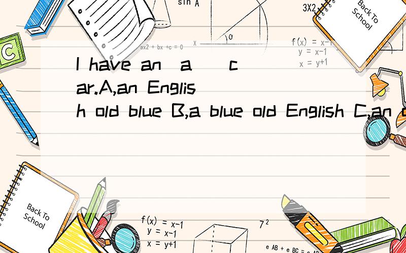 I have an(a)_car.A,an English old blue B,a blue old English C,an old red English.选择?为什么?