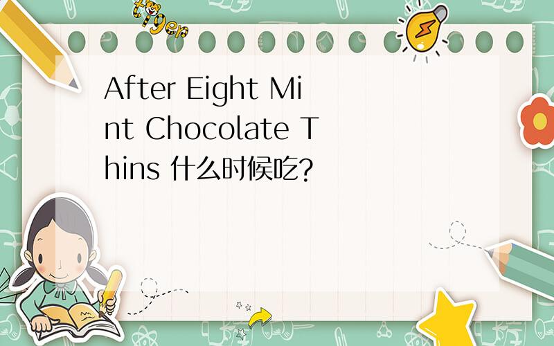 After Eight Mint Chocolate Thins 什么时候吃?