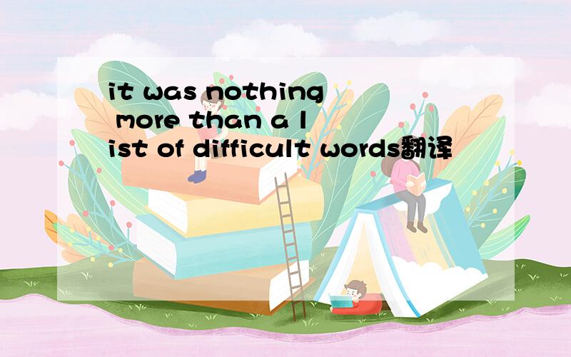 it was nothing more than a list of difficult words翻译