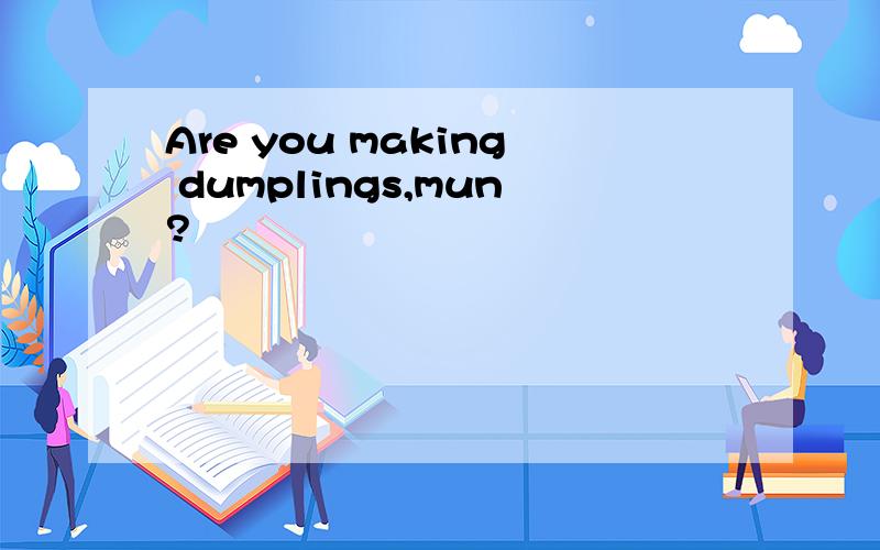 Are you making dumplings,mun?