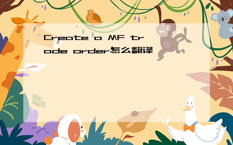 Create a MF trade order怎么翻译