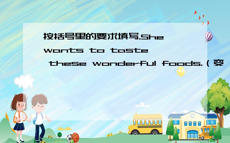 按括号里的要求填写.She wants to taste these wonderful foods.（变一般疑问句）__________ __________ __________to taste these wonderful foods?His project is （about some places of interest in China.）（对划线部分提问）_______