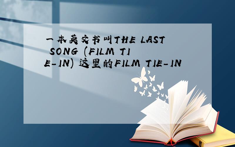 一本英文书叫THE LAST SONG (FILM TIE-IN) 这里的FILM TIE-IN