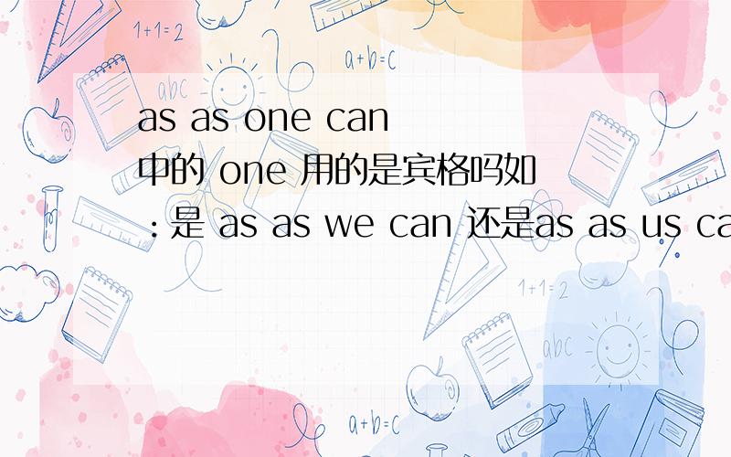 as as one can 中的 one 用的是宾格吗如：是 as as we can 还是as as us can?嗯.如果是前者的话,我就杯具了
