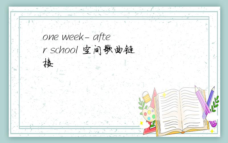 one week- after school 空间歌曲链接