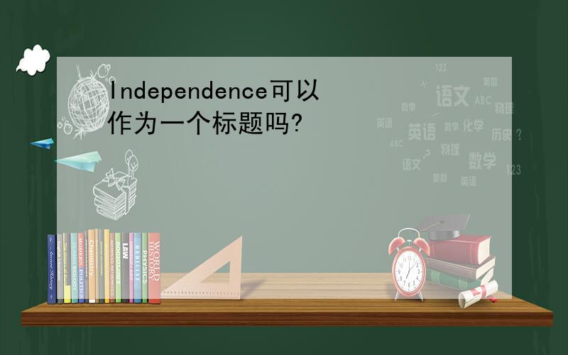 Independence可以作为一个标题吗?