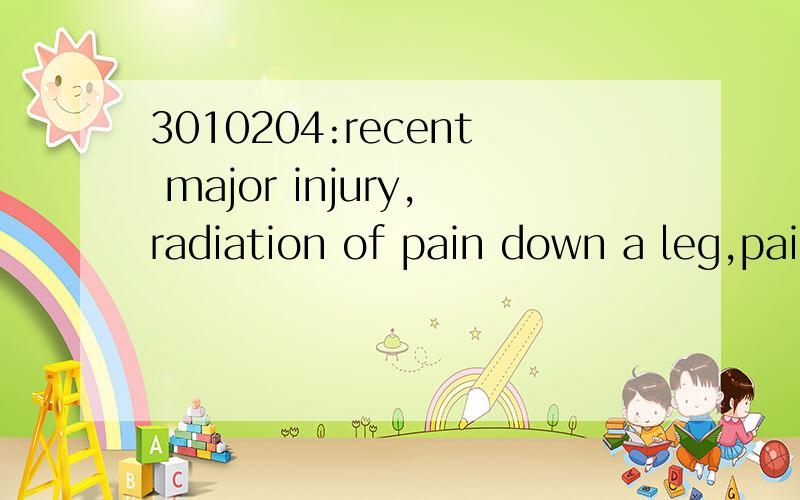 3010204:recent major injury,radiation of pain down a leg,pain that is constant,pain in the upper back or chest,unexplained fever or weight loss,and pain that increases at night are all dangerous signs that deserve your concern.想知道的语言点