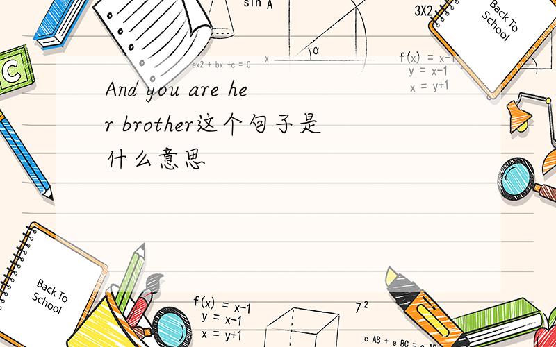 And you are her brother这个句子是什么意思