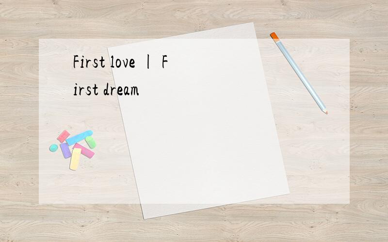 First love | First dream