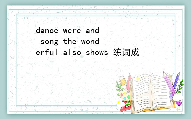 dance were and song the wonderful also shows 练词成