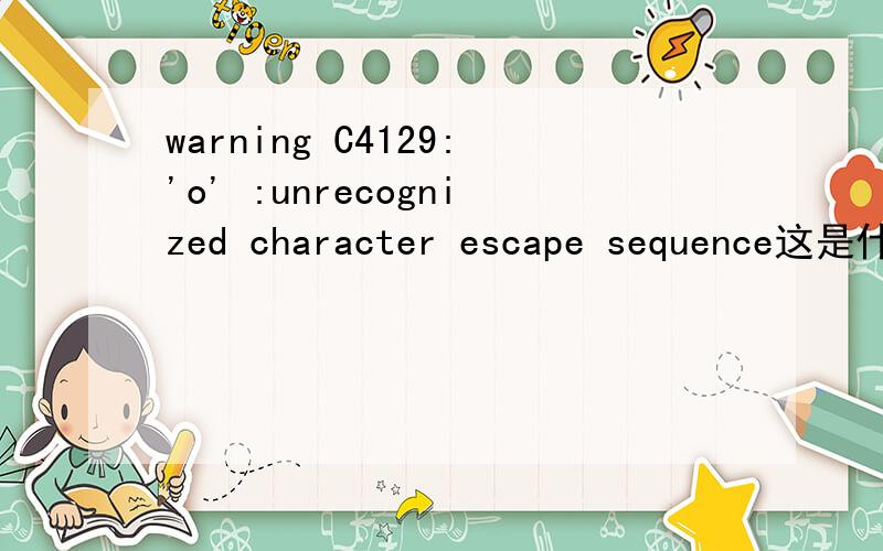 warning C4129:'o' :unrecognized character escape sequence这是什么意思