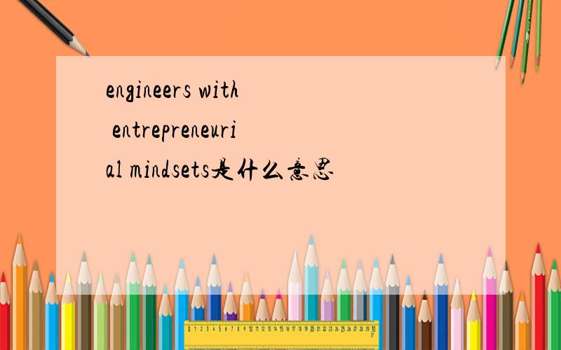 engineers with entrepreneurial mindsets是什么意思