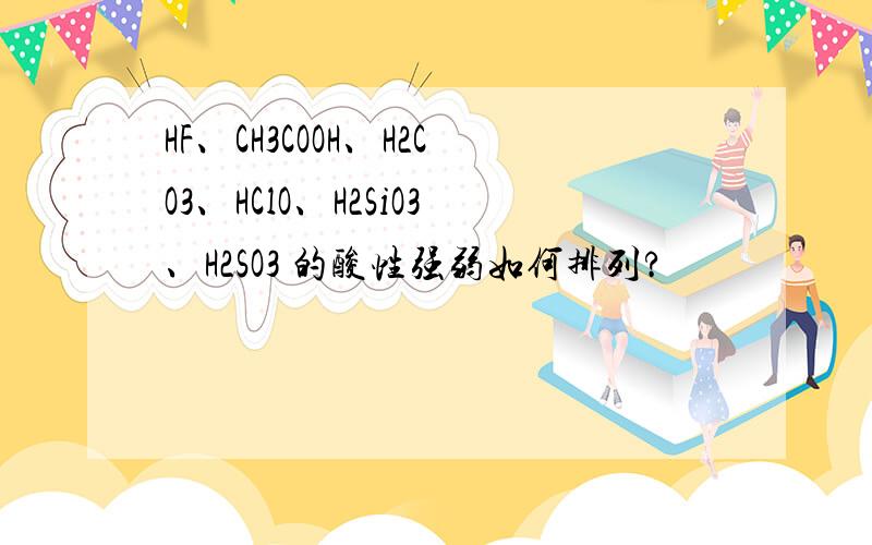 HF、CH3COOH、H2CO3、HClO、H2SiO3、H2SO3 的酸性强弱如何排列?