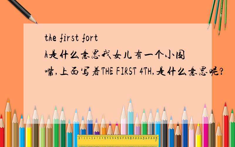 the first forth是什么意思我女儿有一个小围嘴,上面写着THE FIRST 4TH,是什么意思呢?