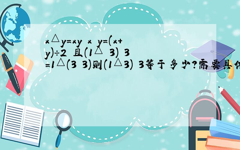 x△y=xy x▽y=(x+y)÷2 且(1△ 3)▽3=1△(3▽3)则(1△3)▽3等于多少?需要具体过程