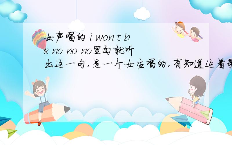 女声唱的 i won t be no no no里面就听出这一句,是一个女生唱的,有知道这着歌的吗?英文歌.