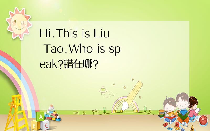 Hi.This is Liu Tao.Who is speak?错在哪?