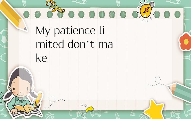 My patience limited don't make