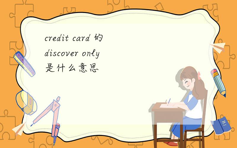 credit card 的 discover only 是什么意思