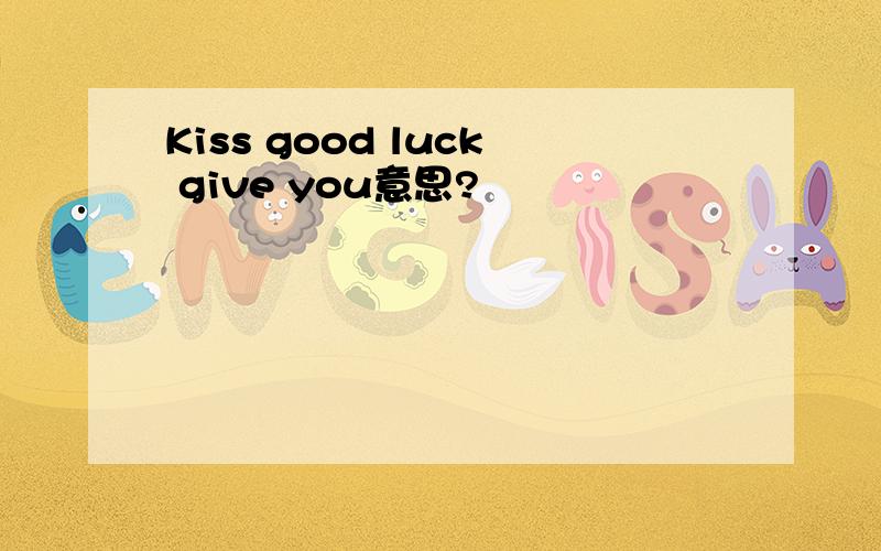 Kiss good luck give you意思?