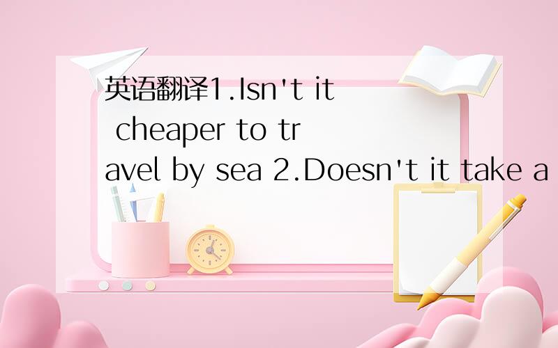 英语翻译1.Isn't it cheaper to travel by sea 2.Doesn't it take a long time