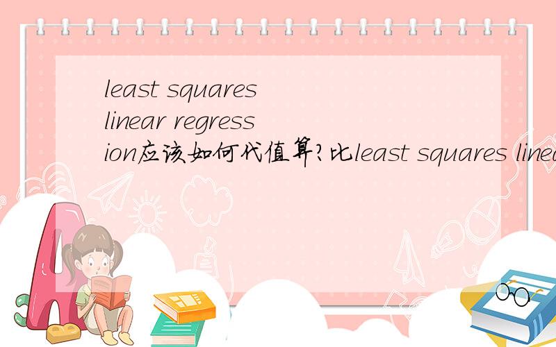least squares linear regression应该如何代值算?比least squares linear regression应该如何代值算?比如这道题.
