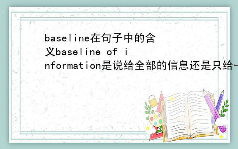 baseline在句子中的含义baseline of information是说给全部的信息还是只给一点点信息啊