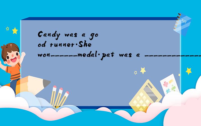 Candy was a good runner.She won______medal.pat was a ___________________.She won____________.Alice___________.____________________