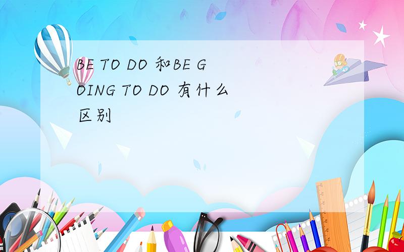 BE TO DO 和BE GOING TO DO 有什么区别