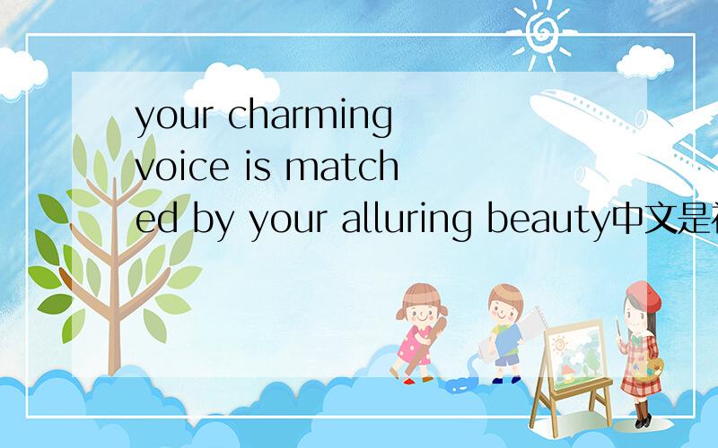 your charming voice is matched by your alluring beauty中文是神马意思?
