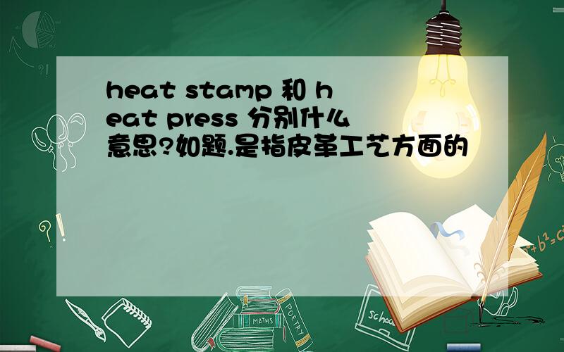 heat stamp 和 heat press 分别什么意思?如题.是指皮革工艺方面的