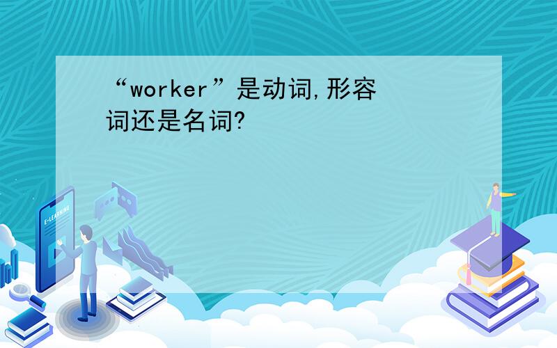 “worker”是动词,形容词还是名词?