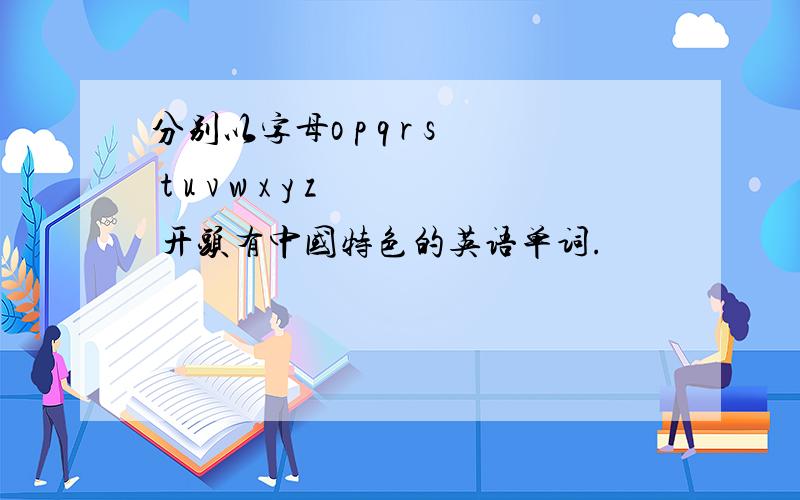 分别以字母o p q r s t u v w x y z 开头有中国特色的英语单词.