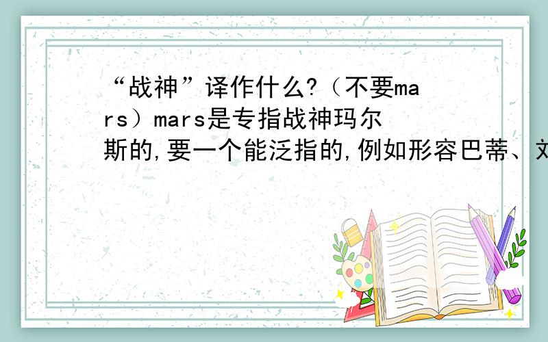 “战神”译作什么?（不要mars）mars是专指战神玛尔斯的,要一个能泛指的,例如形容巴蒂、刘玉栋