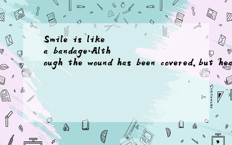 Smile is like a bandage.Although the wound has been covered,but heart is still painful.