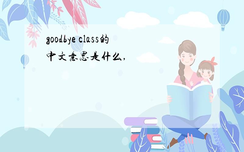 goodbye class的中文意思是什么,