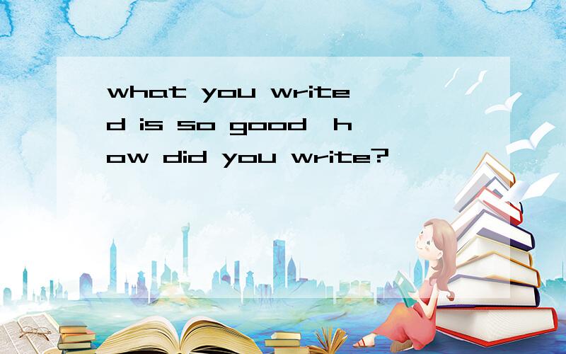 what you writed is so good,how did you write?