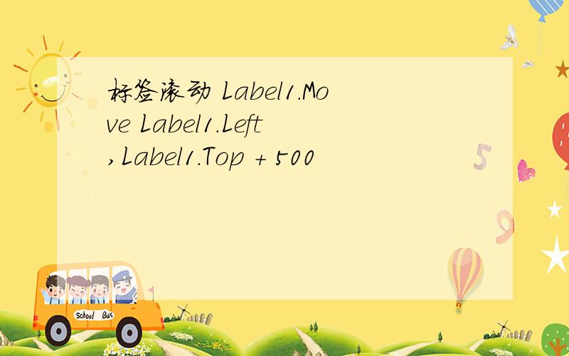 标签滚动 Label1.Move Label1.Left,Label1.Top + 500