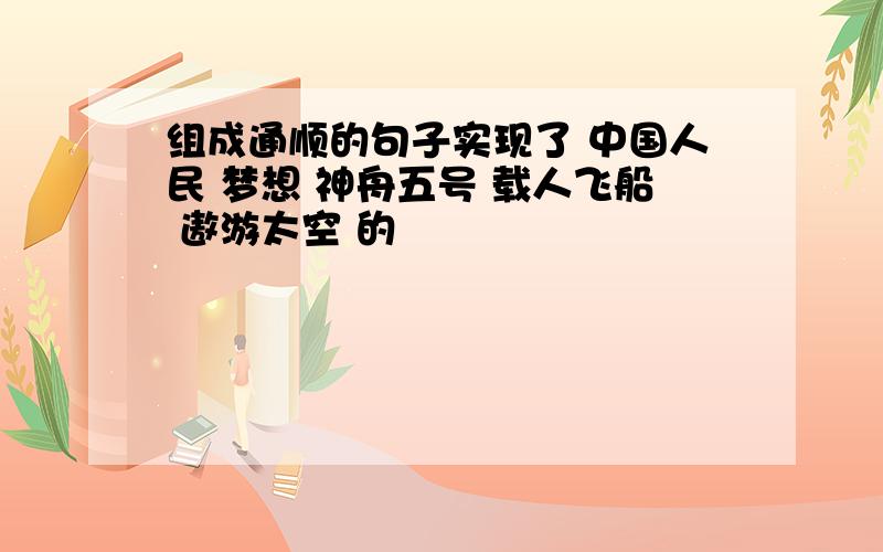 组成通顺的句子实现了 中国人民 梦想 神舟五号 载人飞船 遨游太空 的