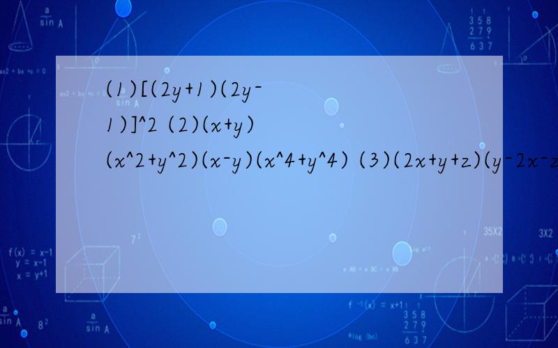 (1)[(2y+1)(2y-1)]^2 (2)(x+y)(x^2+y^2)(x-y)(x^4+y^4) (3)(2x+y+z)(y-2x-z)