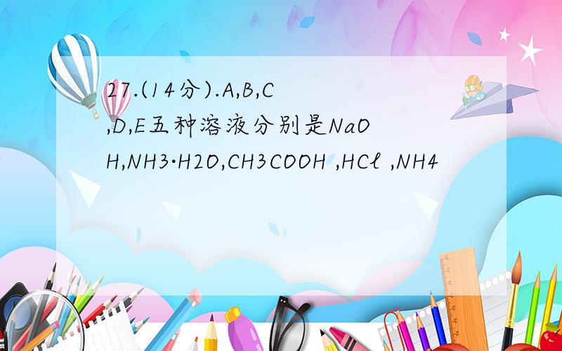 27.(14分).A,B,C,D,E五种溶液分别是NaOH,NH3·H2O,CH3COOH ,HCl ,NH4