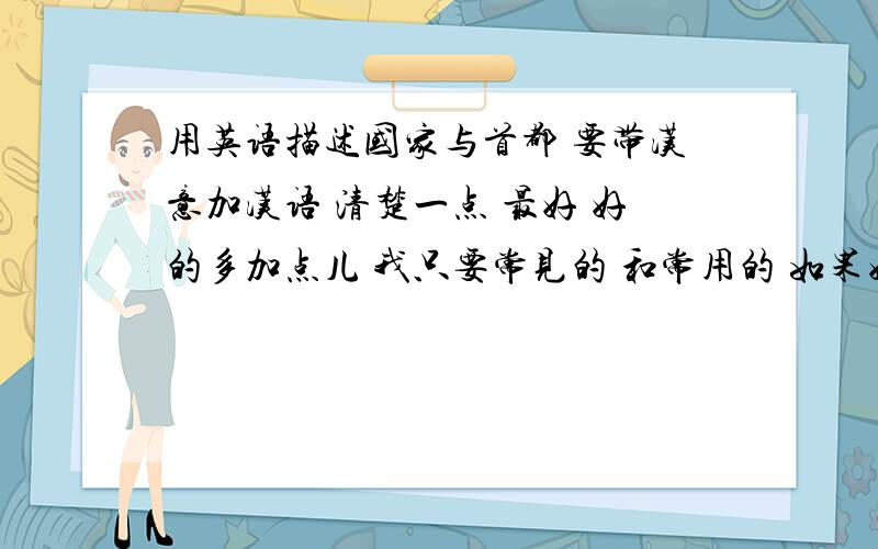 用英语描述国家与首都 要带汉意加汉语 清楚一点 最好 好的多加点儿 我只要常见的 和常用的 如果好，真的